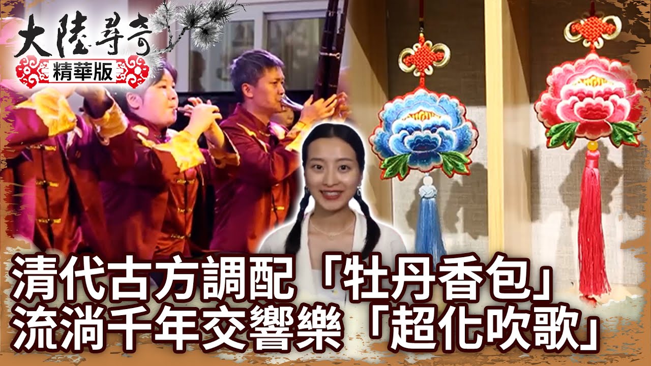 清代古方調配「牡丹香包」 流淌千年交響樂「超化吹歌」【@大陸尋奇EP1976】