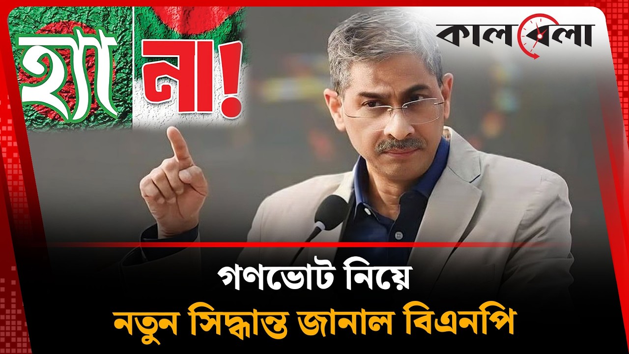 গণভোট নিয়ে আবারও সিদ্ধান্ত পরিবর্তন করল বিএনপি | Bangladesh Politics | Kalbela News