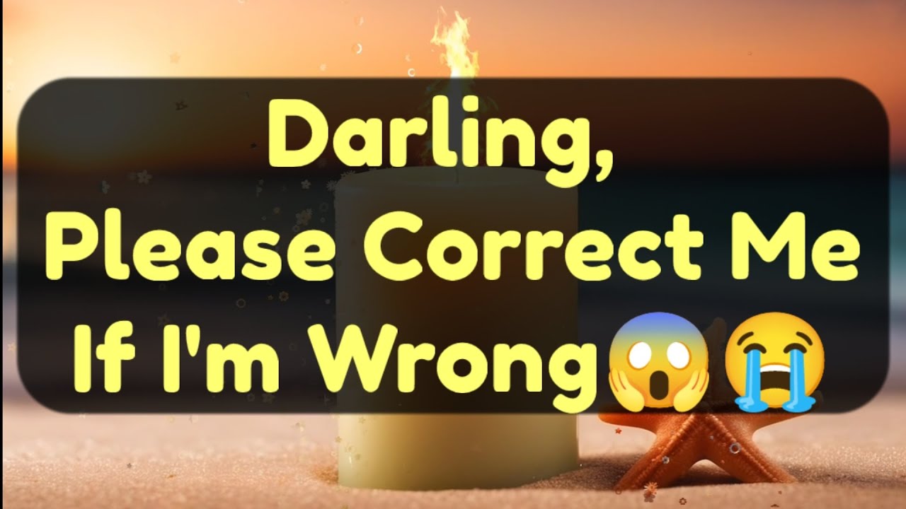 Current Thoughts And Feelings Of Your Person Love Messages Darling, Please Correct MeIf I'm Wrong