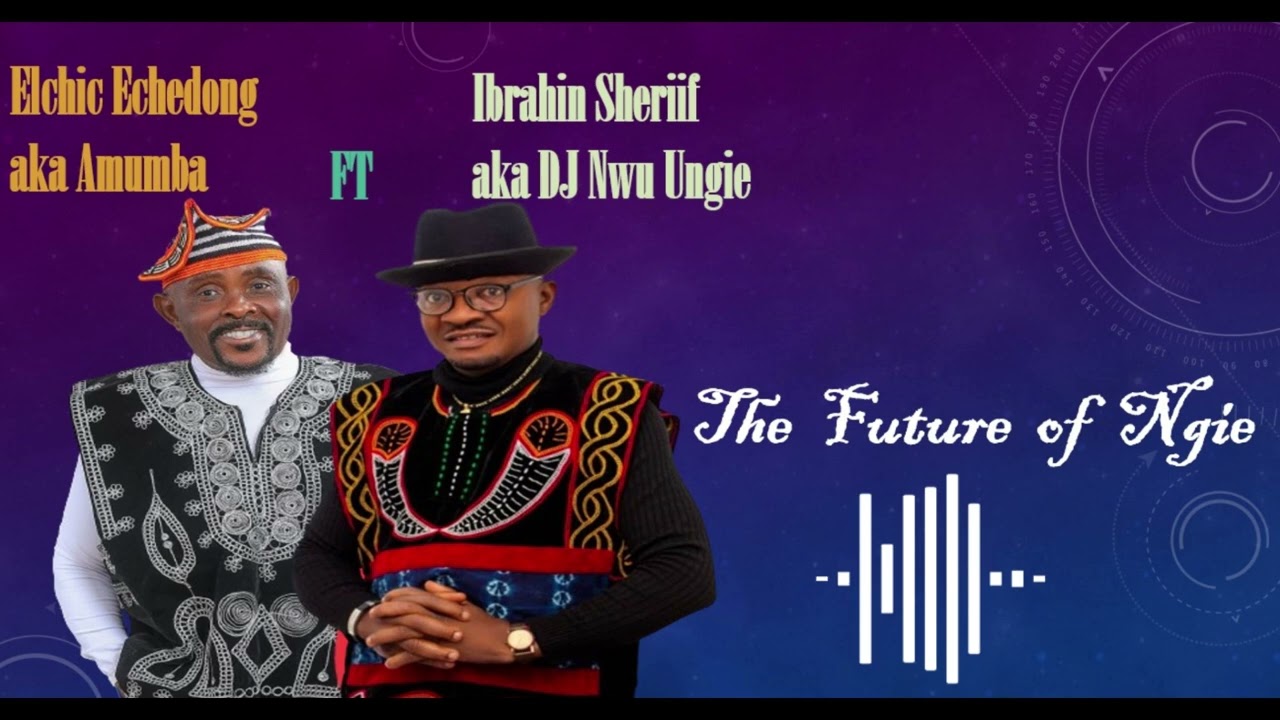 Elchic Echedong aka Amumba ft Ibrahim Sheriff aka DJ Nwu Ungie  - The Future Of Ngie