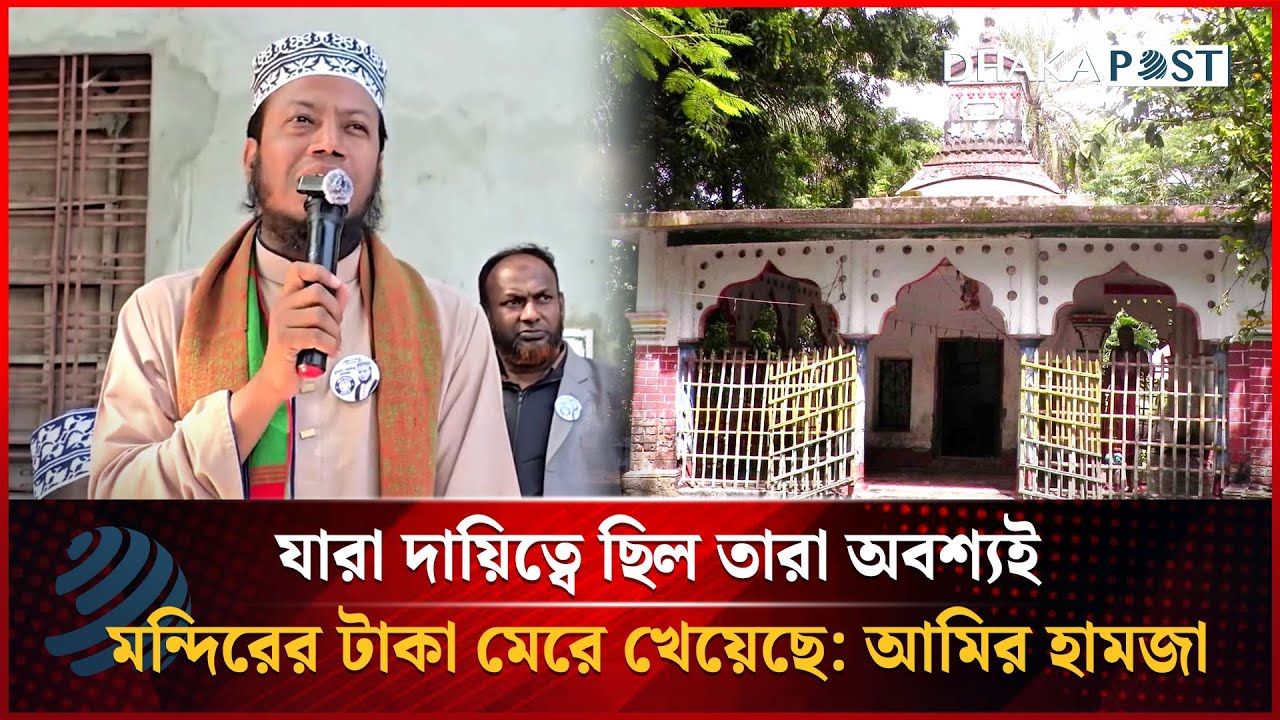 যারা দায়িত্বে ছিল তারা অবশ্যই মন্দিরের টাকা মেরে খেয়েছে: আমির হামজা | Dhakapost News