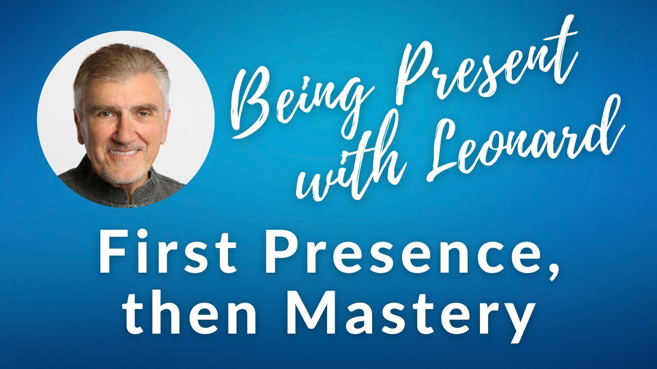 Being Present with Leonard - Week 2 - First Presence, then Mastery