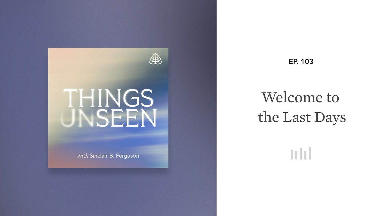 Welcome to the Last Days: Things Unseen with Sinclair B. Ferguson