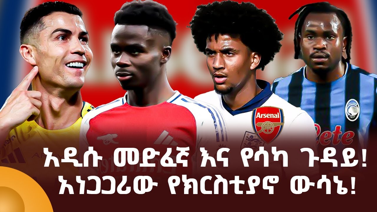 አዲሱ መድፈኛ እና የሳካ ጉዳይ! አነጋጋሪው የክርስቲያኖ ውሳኔ!