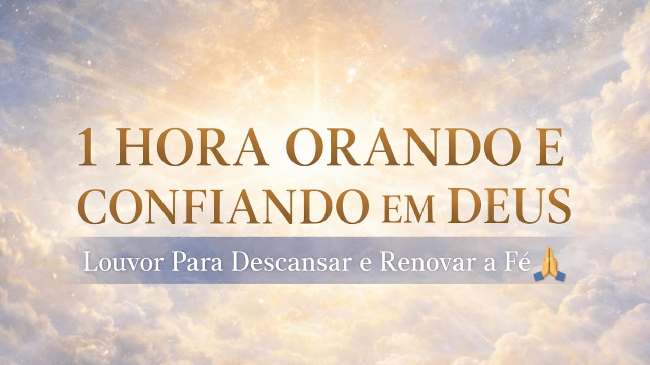 1 HORA ORANDO E CONFIANDO EM DEUS | Louvor Para Descansar e Renovar a Fé
