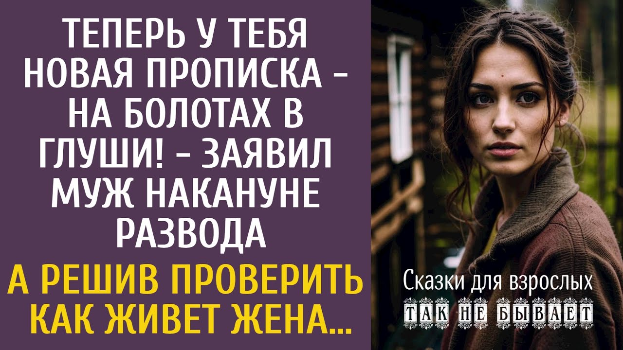 Теперь твоя прописка - болото в глуши! - заявил муж перед разводом… А решив проверив как жена живет…