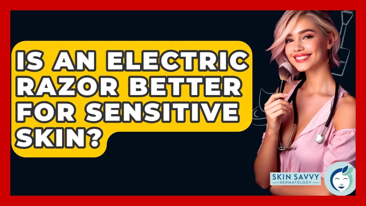 Is An Electric Razor Better For Sensitive Skin? - Skin Savvy Dermatology