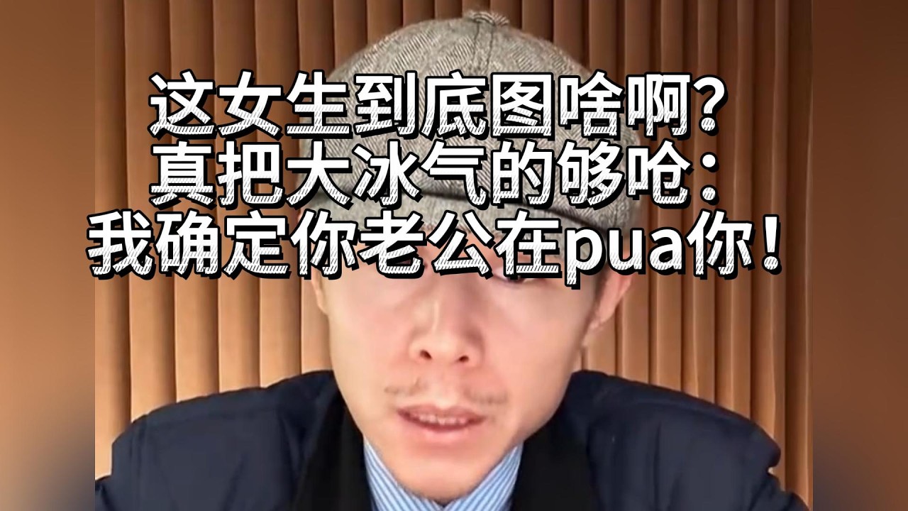 这女生到底图啥啊？真把大冰气的够呛：我确定你老公在pua你！
