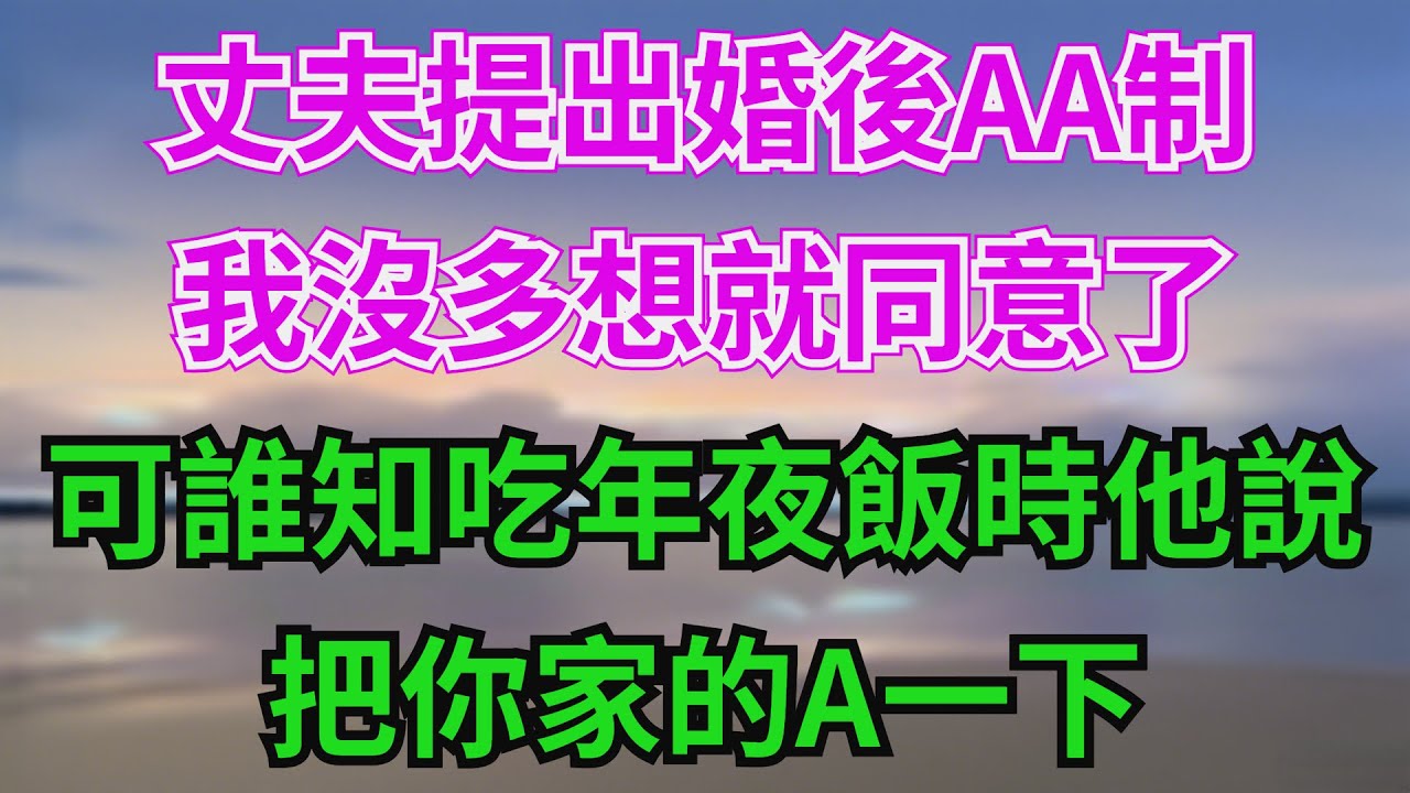 丈夫提出婚後AA製，我沒多想就同意了，可誰知吃年夜飯時他說：把你家的A一下#故事分享 #故事頻道 #情感 #人生感悟 #心靈暖流 #感人壹幕 #熱門 #心灵感悟