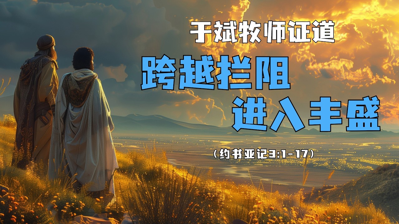 于斌牧师证道：跨越拦阻，进入丰盛（约书亚记3:1-17）