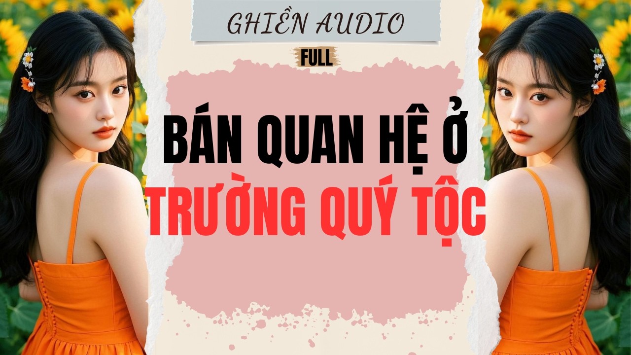 Truyện Audio | BÁN QUAN HỆ Ở TRƯỜNG QUÝ TỘC (FULL) - GHIỀN AUDIO