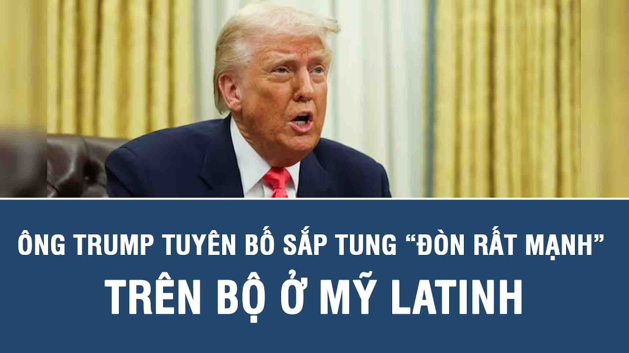 Ông Trump tuyên bố sắp tung “đòn rất mạnh” trên bộ ở Mỹ Latinh