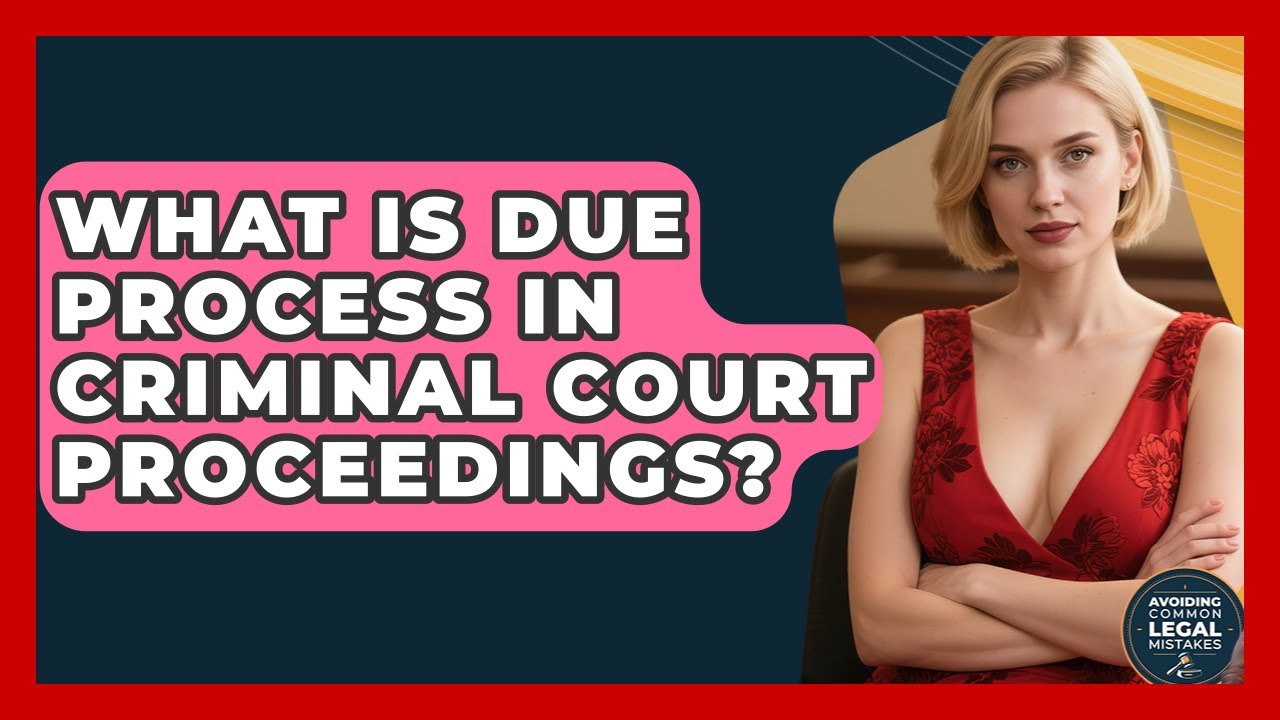 What Is Due Process In Criminal Court Proceedings? - Avoiding Common Legal Mistakes