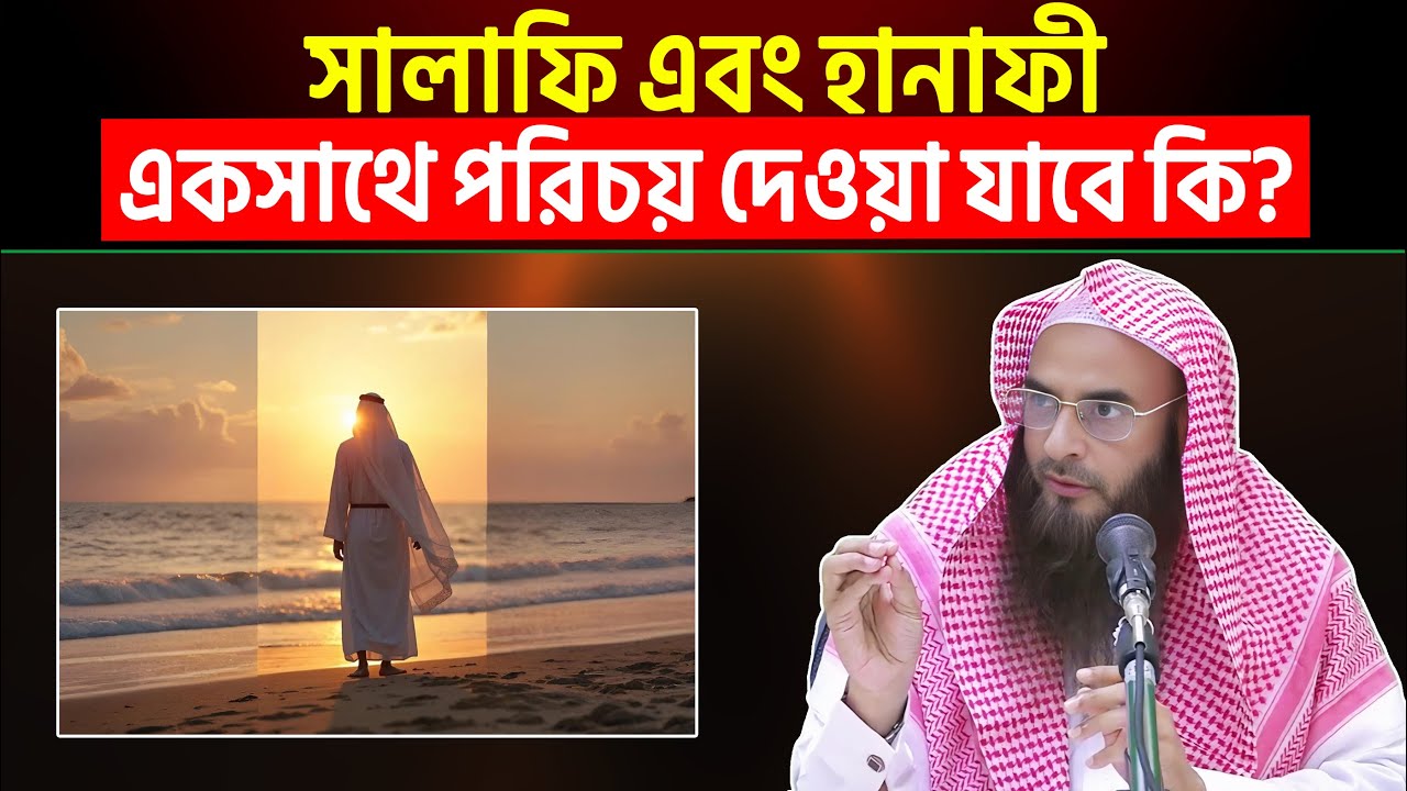 সালাফি এবং হানাফী একসাথে পরিচয় দেওয়া যাবে কি? শায়খ মতিউর রহমান মাদানী