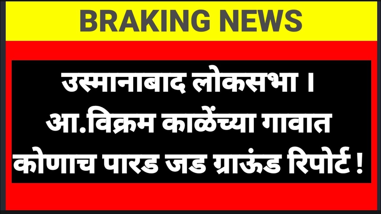 उस्मानाबाद लोकसभा । आ.विक्रम काळेंच्या गावात कोणाच पारड जड ग्राऊंड रिपोर्ट !