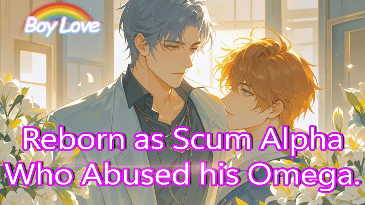 [Revenged love]Reborn as Scum Alpha Who Abused his Omega,He Spends a Lifetime Making Amends