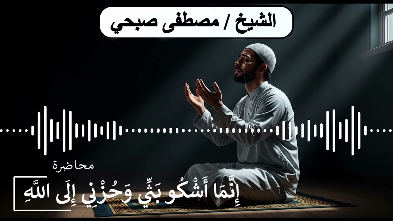 إِنَّمَا أَشْكُو بَثِّي وَحُزْنِي إِلَى اللَّهِ | رسالة أمل لكل مهموم | محاضرة للشيخ مصطفى صبحي