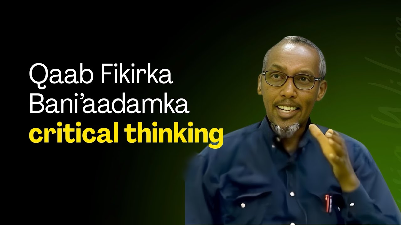 Qaab fikirka Bani'aadamka Critical Thinking Part 1 || Prof Ismail Nour