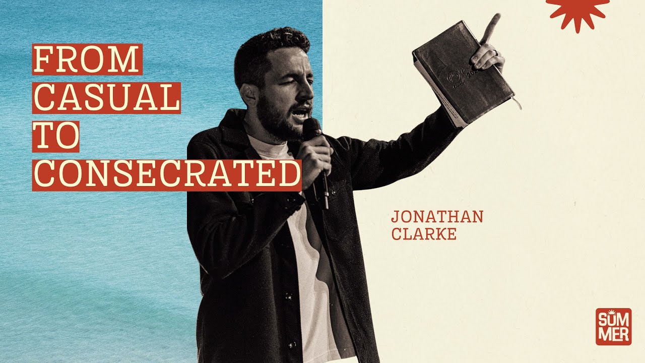 From Casual to Consecrated | Ps Jonathan Clarke