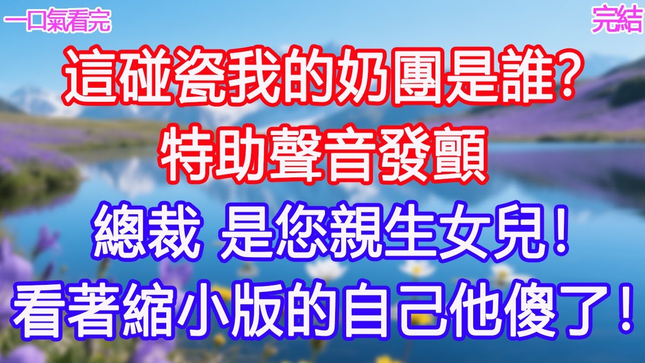 「這碰瓷我的奶團是誰？」特助聲音發顫：「總裁，是您親生女兒！」看著縮小版的自己他傻了！#甜寵文 #愛情 #爽文 #故事分享#為人處世 #正能量 #故事分享 #生活經驗 #情感