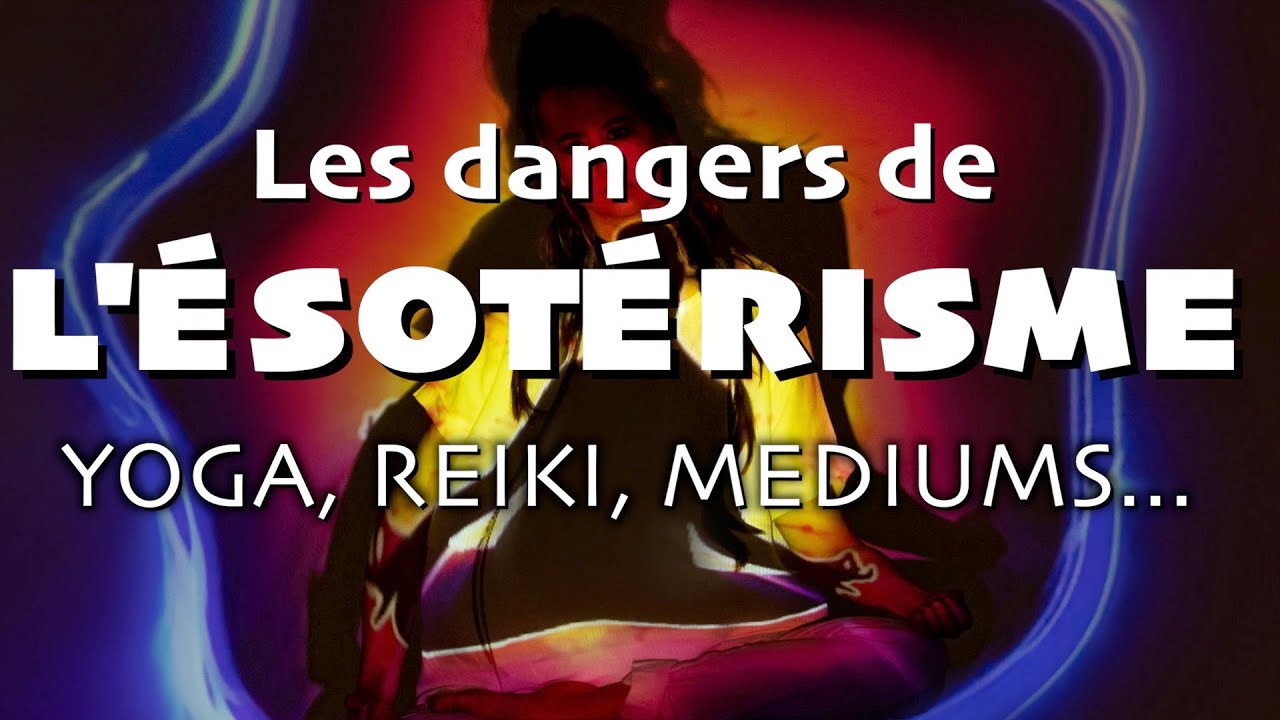 Les dangers de l'&eacute;sot&eacute;risme 1/3 - Yoga, M&eacute;ditation, Reiki, Magie, Gu&eacute;risseurs, M&eacute;diums, Voyance ...