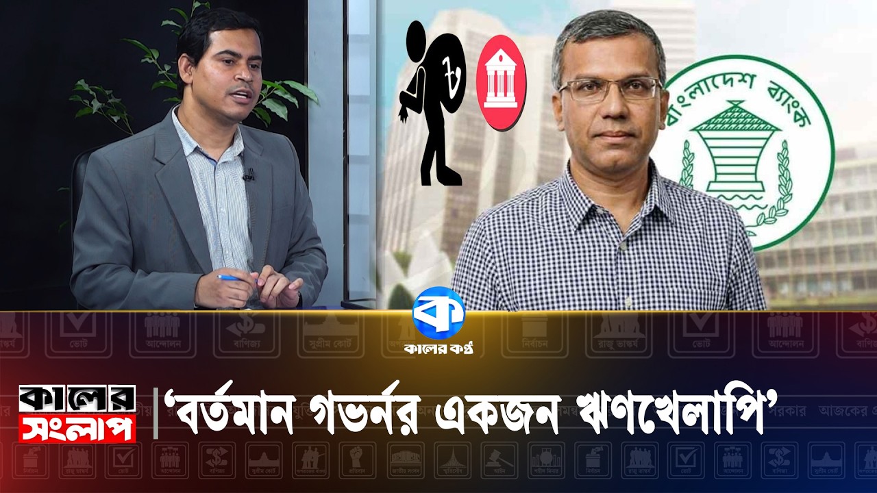 'বর্তমান গভর্নর একজন ঋণখেলাপি' | Economy Update | Loan Defaulter |  Kaler Sanglap