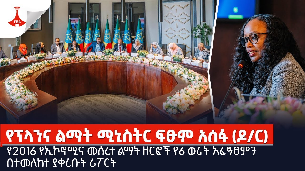 የፕላንና ልማት ሚኒስትር ፍፁም አሰፋ (ዶ/ር) የ2016 የኢኮኖሚና መሰረተ ልማት ዘርፎች የ6 ወራት አፈፃፀምን በተመለከተ ያቀረቡት ሪፖርት