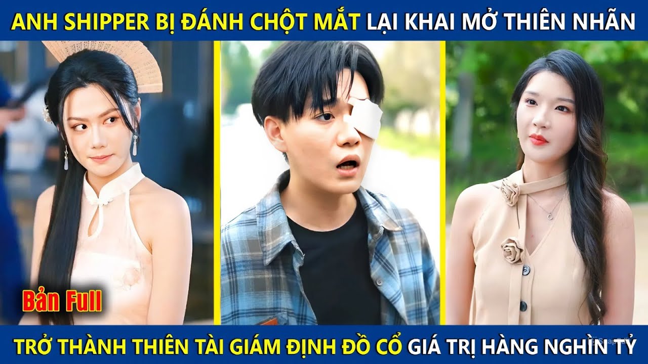 Anh Shipper Bị Đánh Mù Mắt Lại Khai Mở Mắt Nhìn Xuyên Thấu, Nhìn Thấy Đồ Cổ Trị Giá Hàng Nghìn Tỷ