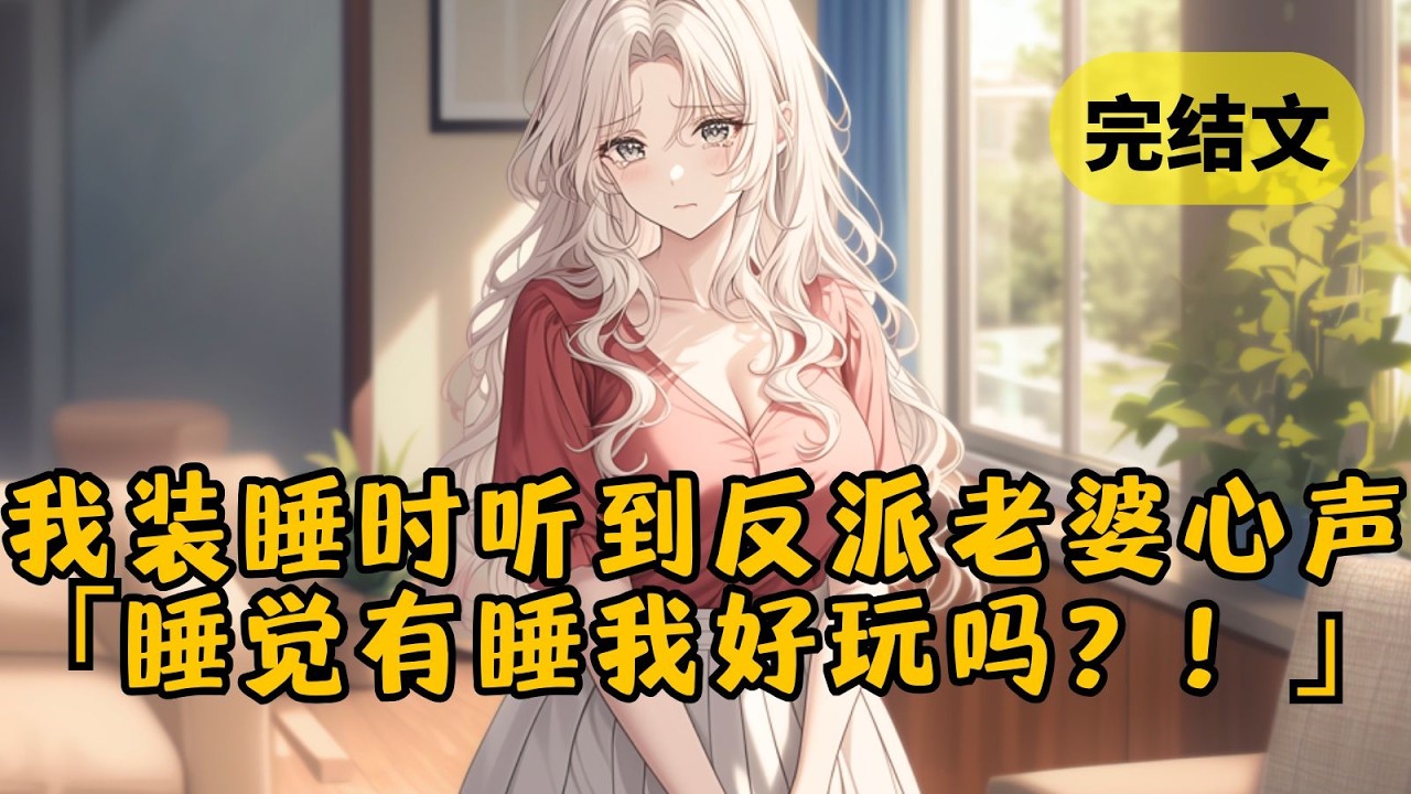 【甜文】我被迫娶了恶毒反派，每天只能靠装睡来逃避和她接触。可谁知我竟听到她在心里咬牙切齿：「天天就知道睡睡睡，睡觉有睡我好玩吗？！」  #小说 #柳如烟 #一口气看完