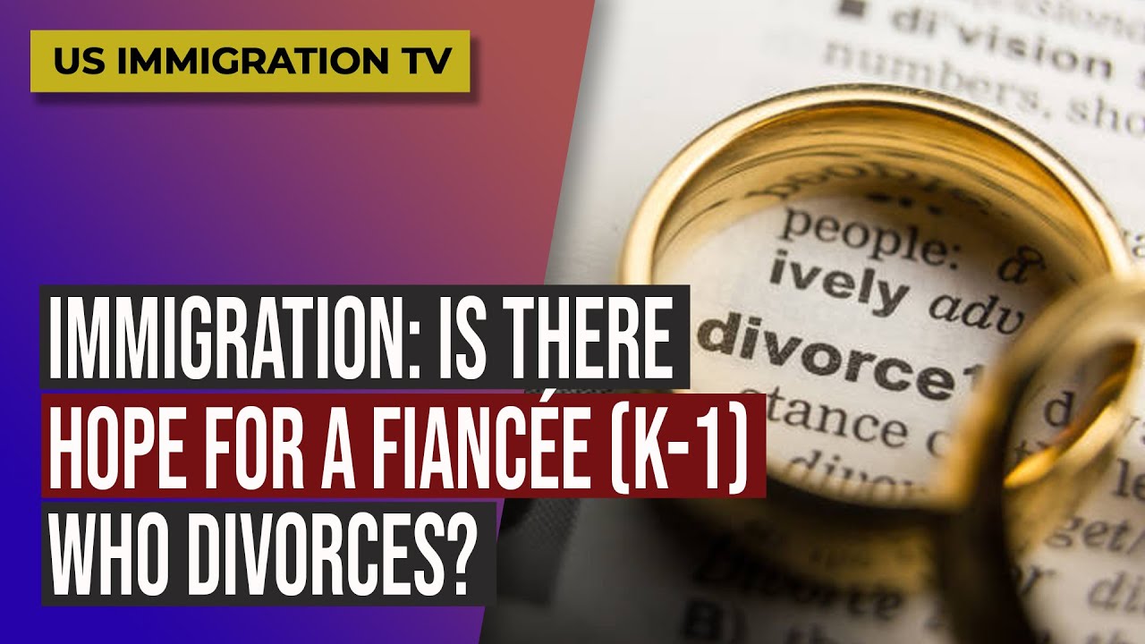 IMMIGRATION: IS THERE HOPE FOR A FIANCÉE (K-1) WHO DIVORCES?