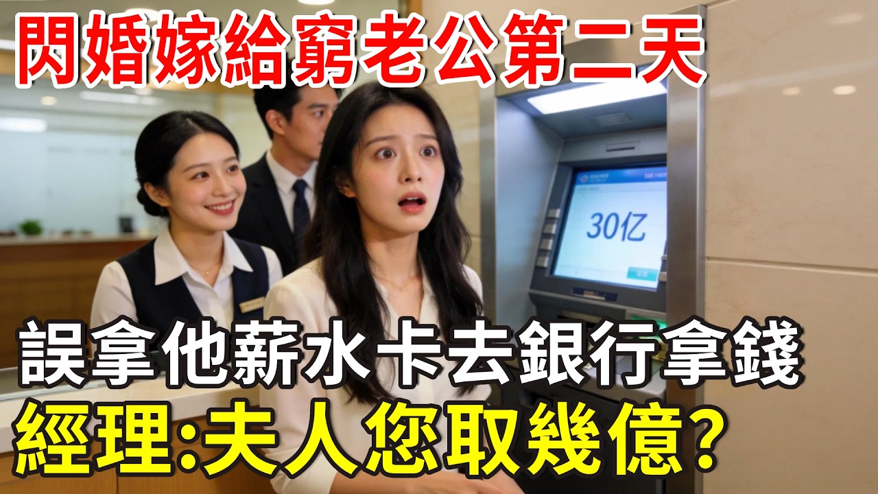 閃婚嫁給窮老公第二天，誤拿他薪水卡去銀行拿錢，銀行經理：夫人您要取幾億？我懵了！