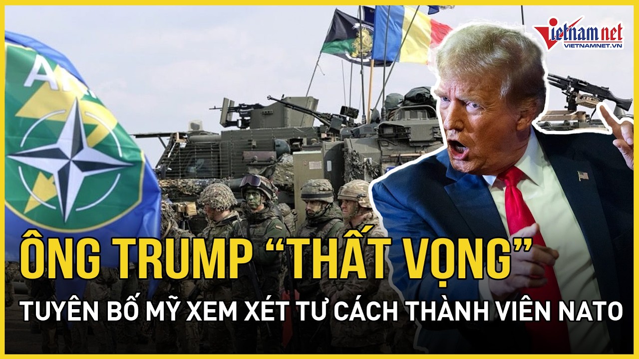 Nóng 18/3: Ông Trump “thất vọng” tuyên bố xem xét tư cách thành viên NATO, dội bão đồng minh châu Á
