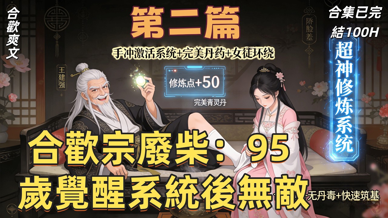👍合歡爽文👍第二篇《合歡宗廢柴：95 歲覺醒系統後無敵》從教訓乾侄女開始長生。在合歡宗禁慾九十年，手沖竟激活超神系統！完美丹藥無丹毒，功法加點即圓滿，白眼狼徒孫哭著求包養，築基長生不是夢！