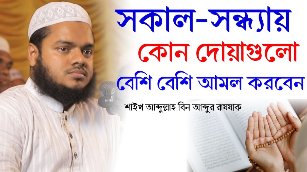 সকাল-সন্ধ্যায় যে দোয়াগুলো বেশি বেশি আমল করবেন। শাইখ আব্দুল্লাহ বিন আব্দুর রাযযাক।