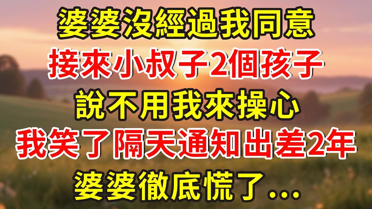 婆婆沒經過我同意，接來小叔子2個孩子，說不用我來操心，我笑了隔天通知出差2年，婆婆徹底慌了...#小說 #人生感悟 #故事分享 #故事頻道 #正能量 #情感故事 #情感 #感情