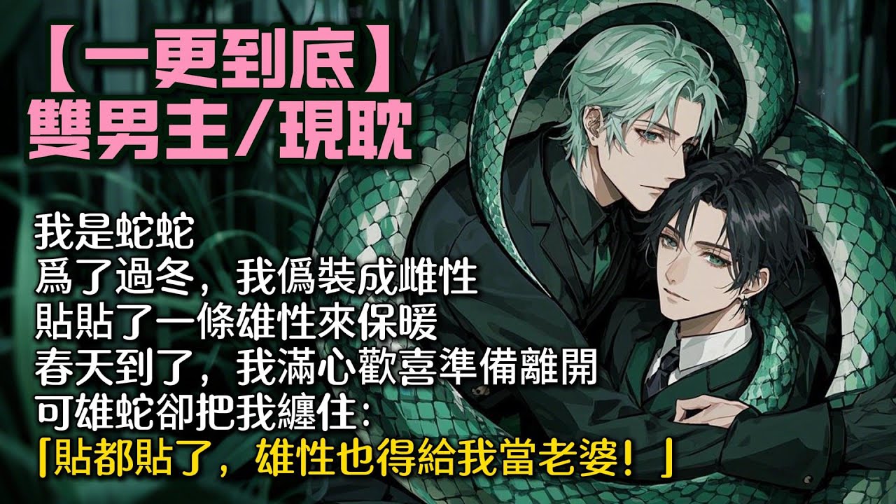 【完結雙男主】我是蛇蛇，爲了過冬，我僞裝成雌性，貼貼了一條雄性來保暖。春天到了，我滿心歡喜準備離開。可雄蛇卻把我纏住：「貼都貼了，雄性也得給我當老婆！」