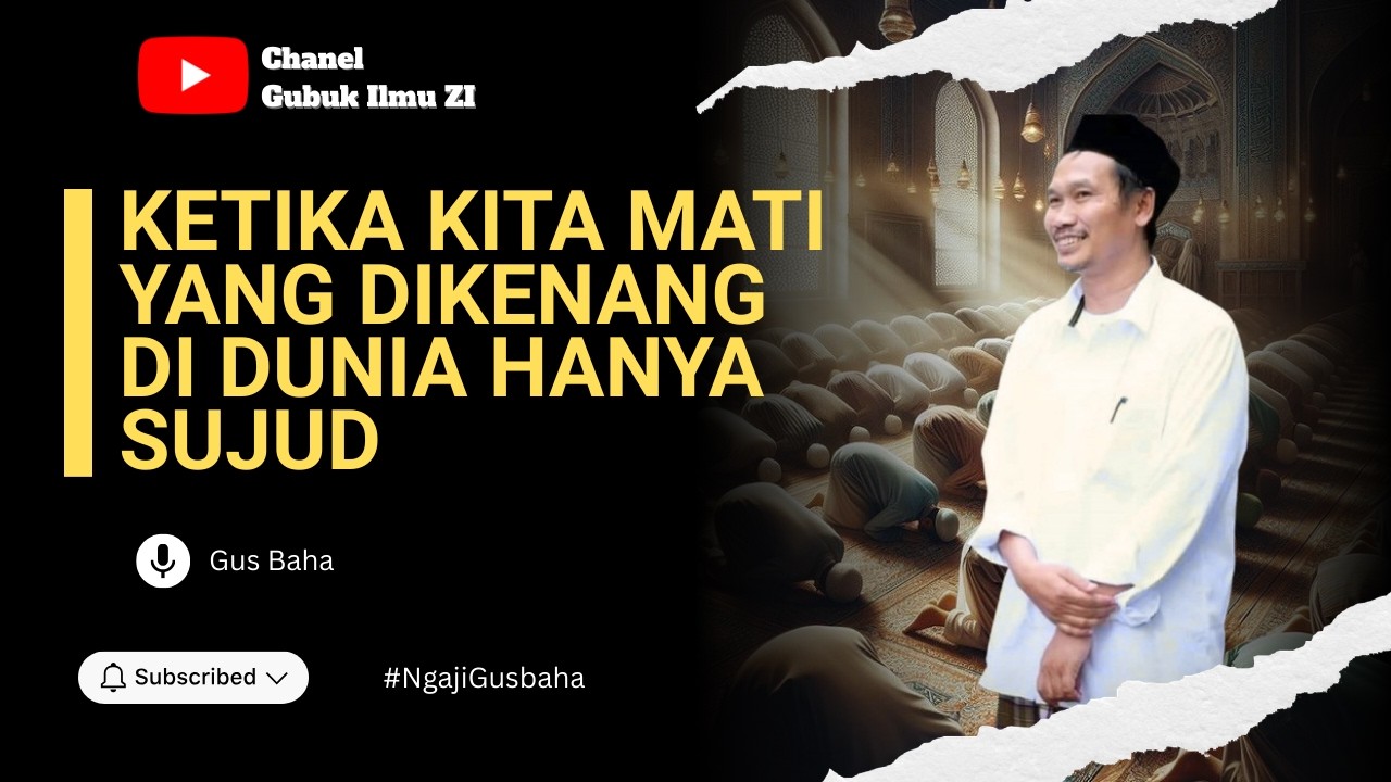 Ngaji Gus Baha : Ketika Kita Mati Yang Dikenang di Dunia Hanya Sujud