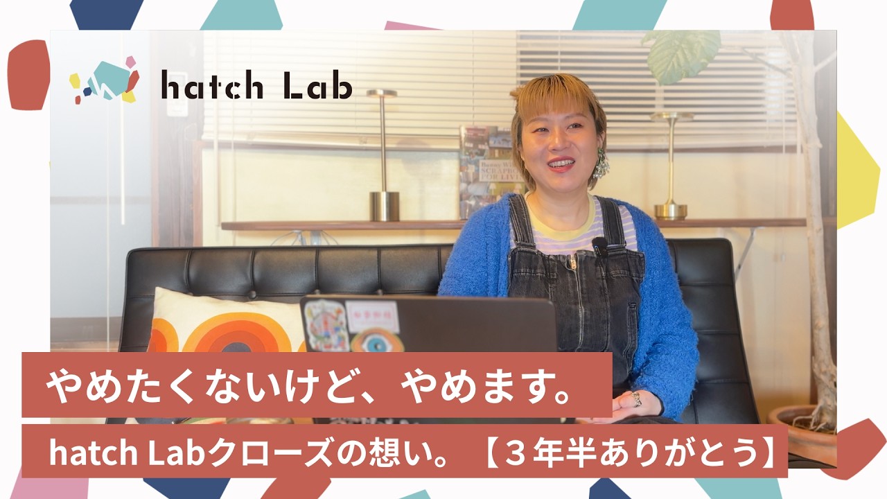 やめたくないけど、やめます。hatch Labクローズの想い。【３年半ありがとう】