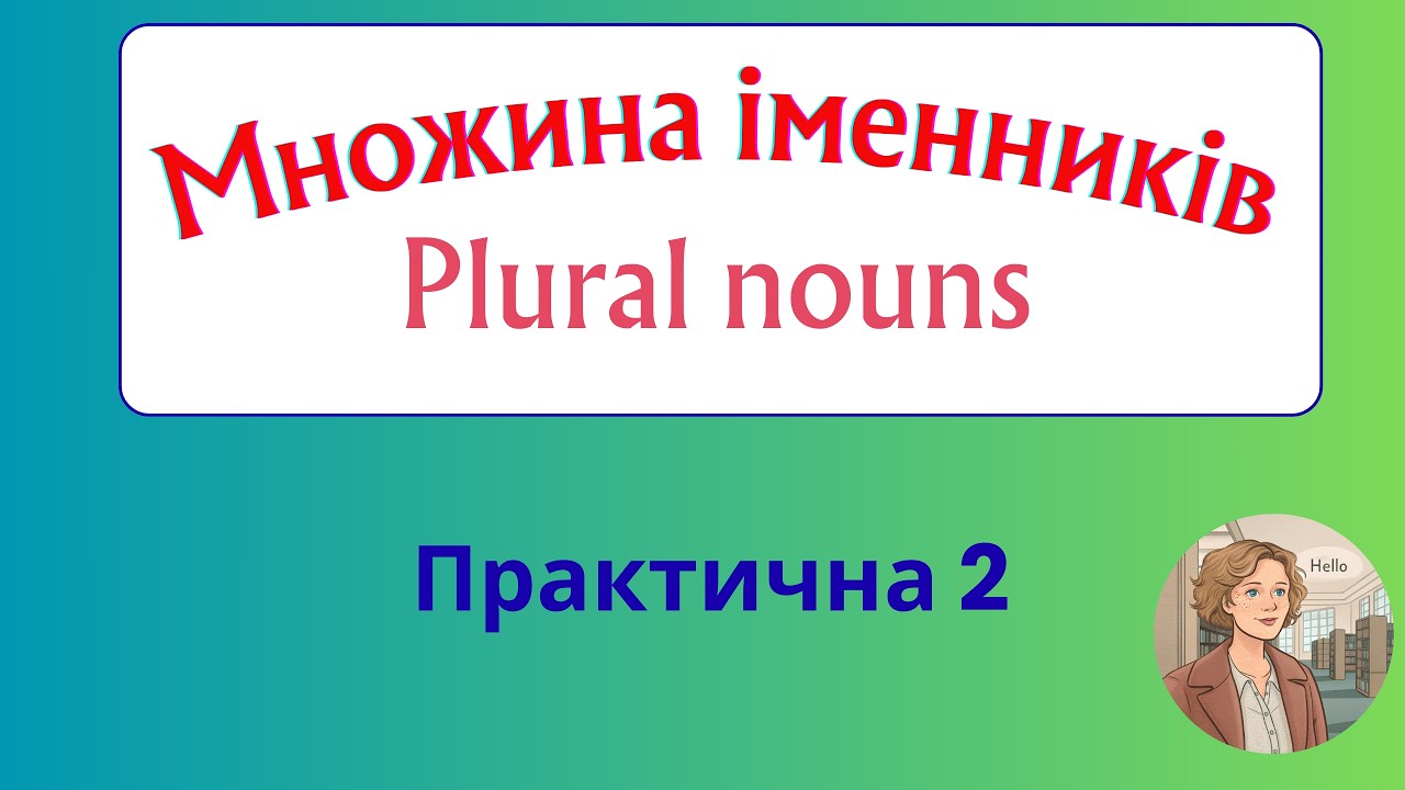 Курс 3. Граматика англійської мови. Урок 8. Множина іменників.Практична 2