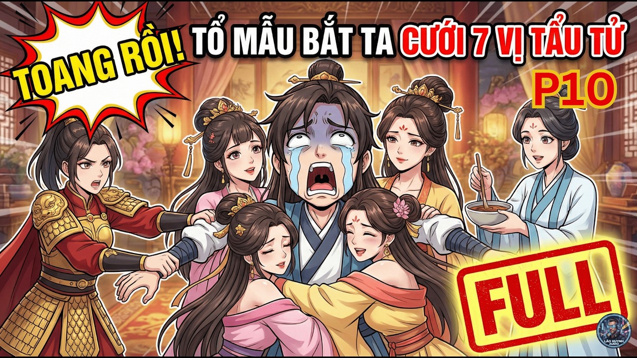 PHẦN 10 | Toang Rồi! Tổ Mẫu Bắt Ta Cưới 7 Vị Tẩu Tử