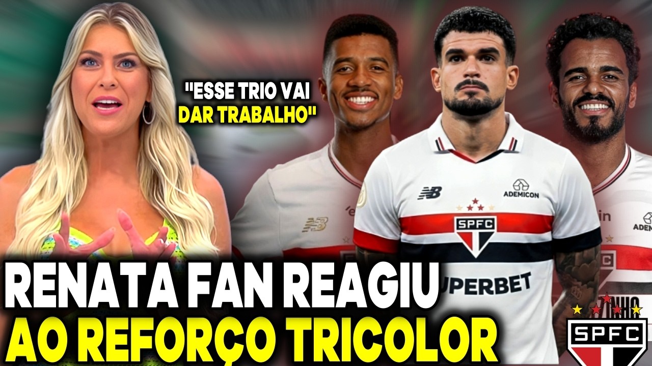 ''COM ESSE TRIO O SÃO PAULO VEM FORTE'' RENATA FAN RASGOU ELOGIOS AO REFORÇO TRICOLOR! JOGO ABERTO