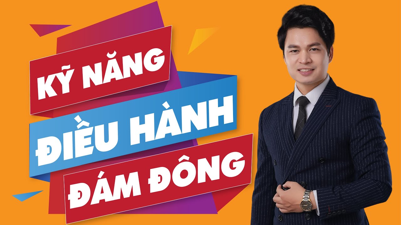 Kỹ Năng Điều hành - Quản lý đám đông | Kỹ năng Thuyết Trình| Chuyên gia Nguyễn Văn Minh