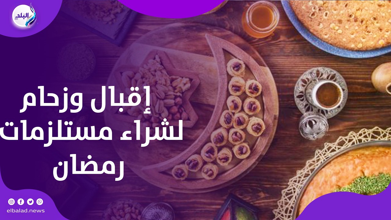 جهز سفرتك   إقبال كثيف وزحام على المحال لشراء مستلزمات رمضان