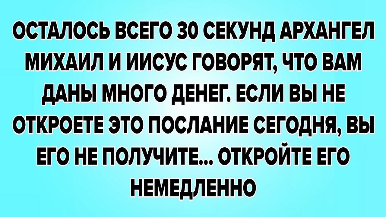 ОСТАЛОСЬ ВСЕГО 30 СЕКУНД АРХАНГЕЛ МИХАИЛ И ИИСУС ГОВОРЯТ, ЧТО ВАМ ДАНЫ МНОГО ДЕНЕГ. ЕСЛИ ВЫ 