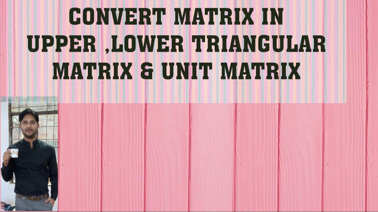 HOW TO CONVERTS MATRIX IN TRINGULAR ( UPPER ,LOWER ) MATRIX & UNIT MATRIX.