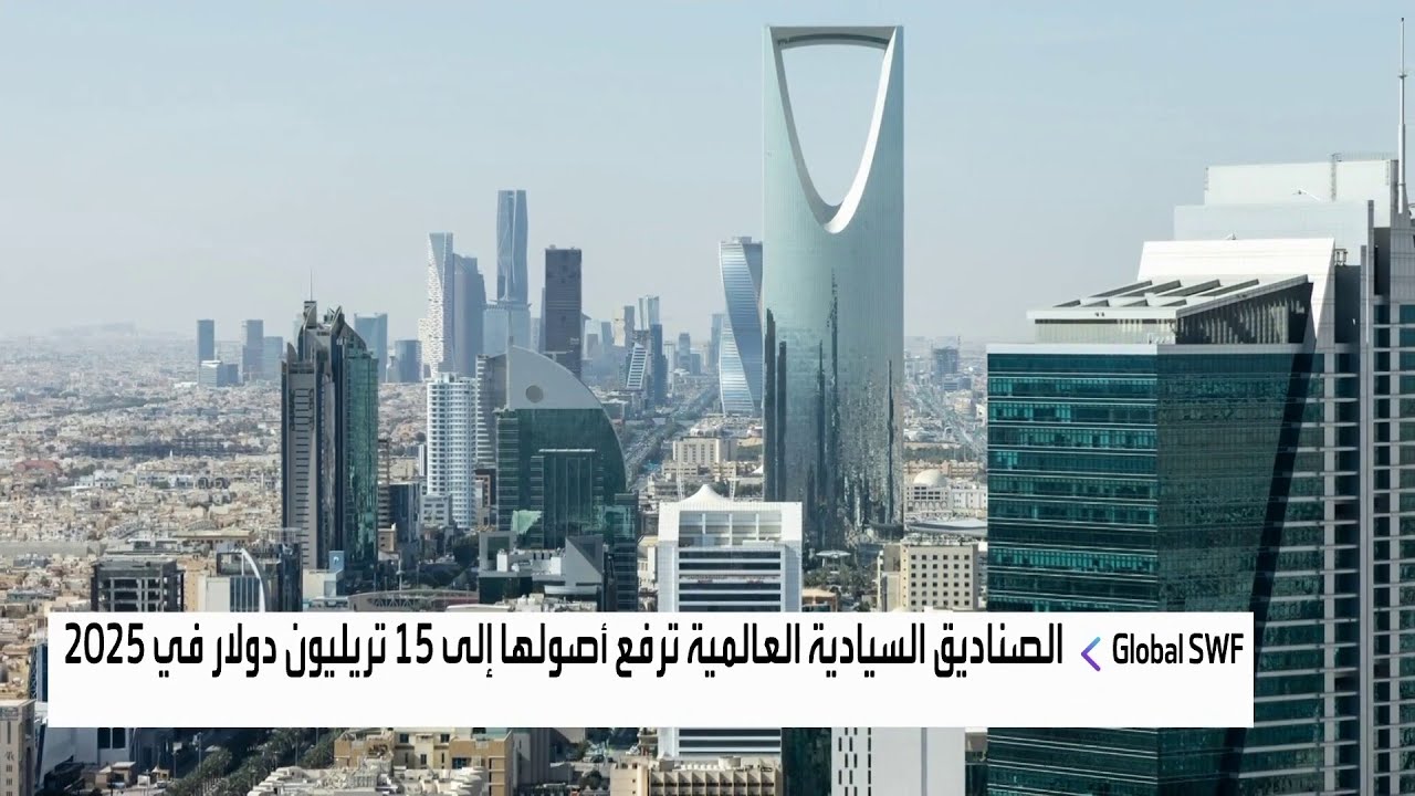 تقرير Global SWF: الصناديق السيادية العالمية ترفع أصولها إلى 15 تريليون دولار في 2025