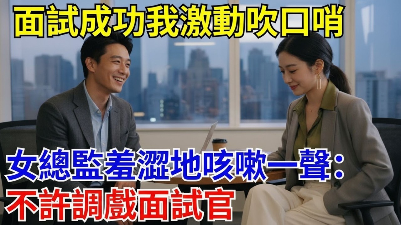 面試成功我激動吹口哨，女總監羞澀地咳嗽一聲：不許調戲面試官。#原創#情感#情感故事#故事#爽文#奇聞#為人處世#生活經驗