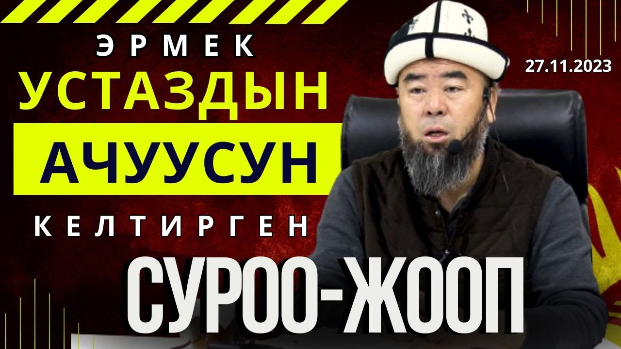 СИЗ КҮТКӨН СУРОО-ЖООП: ЭРМЕК УСТАЗДЫ АЧУУЛАНТКАН СУРОО