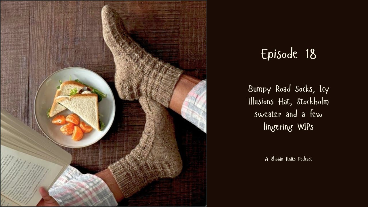 Rhobin Knits Episode 18 Bumpy Road Socks, Icy Illusions Hat, Stockholm sweater and a lingering WIPs