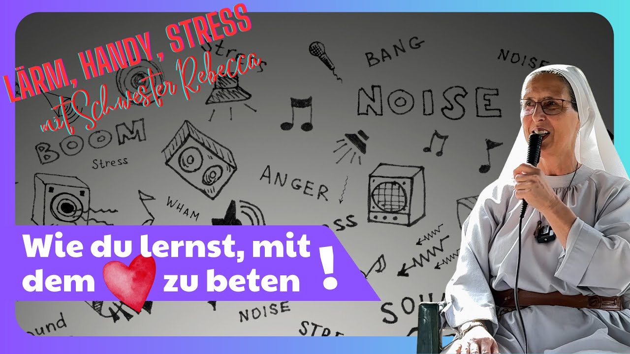 Sr.  Rebekka von der Oase des Friedens: Wie du lernst, mit dem Herzen zu beten! Lärm, Handy, Stress.